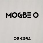 DJ CORA – Mogbe O